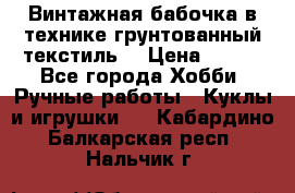 Винтажная бабочка в технике грунтованный текстиль. › Цена ­ 500 - Все города Хобби. Ручные работы » Куклы и игрушки   . Кабардино-Балкарская респ.,Нальчик г.